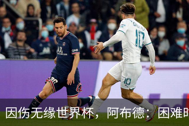 因伤无缘世界杯，阿布德：困难时刻，信仰、耐心和感恩尤为重要