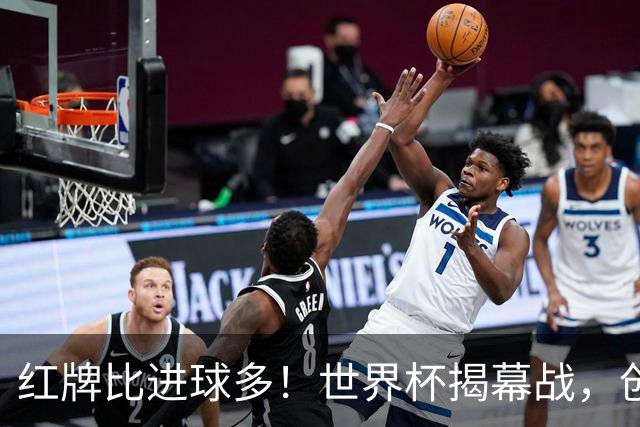 红牌比进球多！世界杯揭幕战，创多项纪录